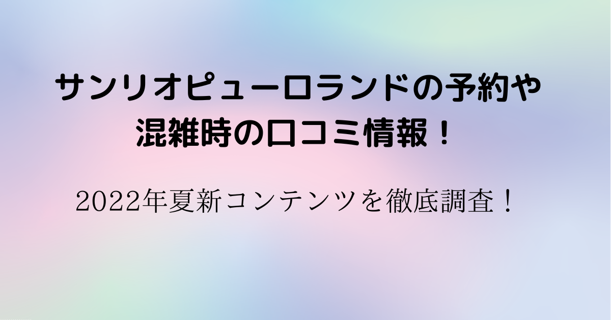 サンリオピューロランドの予約や混雑時の口コミ情報 22年夏新コンテンツを徹底調査 はっぱやラボ